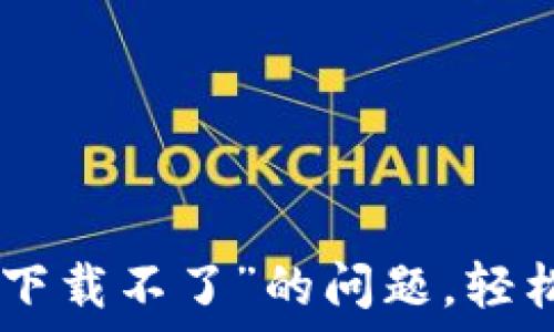   
解决“imtoken钱包官网下载不了”的问题，轻松获取数字资产安全保障