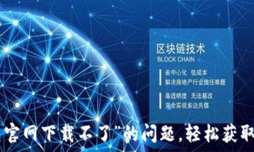   
解决“imtoken钱包官网下载不了”的问题，轻松获取数字资产安全保障