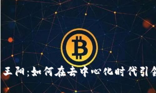 Web3公司王阳：如何在去中心化时代引领创新潮流