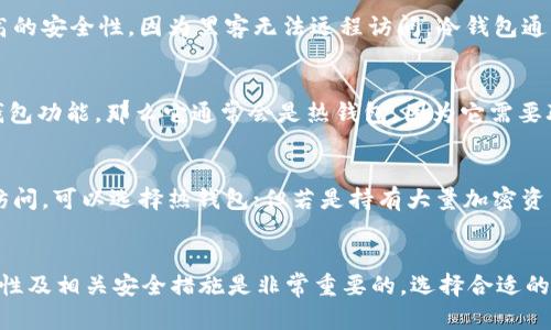 当谈到“im钱包”时，可能存在一定的误解或多义性。根据一般的加密货币和电子货币的分类，钱包可以分为热钱包和冷钱包。以下是对这两种类型钱包的解释以及im钱包的具体情况。

### 热钱包（Hot Wallet）
热钱包是指那些连接互联网的钱包。这使得用户可以快速、便捷地进行交易，例如通过移动应用或网页端的加密货币钱包。热钱包的优点是易于使用和快速交易，但由于与互联网相连，其安全性相对较低，容易受到黑客攻击。

### 冷钱包（Cold Wallet）
冷钱包则是指那些不连接互联网的钱包。这类钱包（如硬件钱包、纸钱包等）能够提供更高的安全性，因为黑客无法远程访问。冷钱包通常用于长期存储，加密货币通常不频繁进行交易。

### im钱包的性质
若“im钱包”指的是某种特定的即时通讯平台钱包，例如集成在IM（即时通讯软件）中的钱包功能，那么它通常会是热钱包，因为它需要联网以实现即时交易和功能。

### 选择适合自己的钱包类型
对于用户来说，选择热钱包还是冷钱包取决于他们的需求。若是频繁交易且需要快捷的访问，可以选择热钱包；但若是持有大量加密资产，建议使用冷钱包来确保安全。

### 结论
无论是热钱包还是冷钱包，都有各自的优势与劣势。对于使用im钱包的用户，意识到其特性及相关安全措施是非常重要的。选择合适的钱包类型，可以在享受便捷交易的同时，也能保障资产的安全。