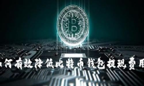 如何有效降低比特币钱包提现费用？