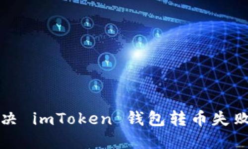 如何解决 imToken 钱包转币失败的问题