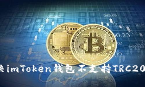 如何解决imToken钱包不支持TRC20的问题？