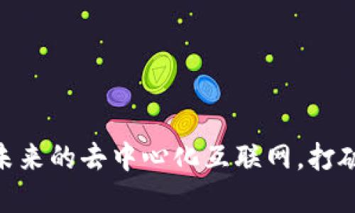 Web3：赋能未来的去中心化互联网，打破壁垒与限制