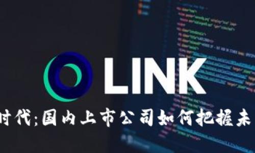 探秘Web3时代：国内上市公司如何把握未来科技潮流