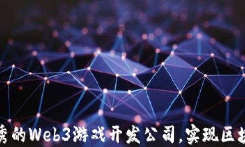 
如何选择优秀的Web3游戏开发公司，实现区块链游戏梦想