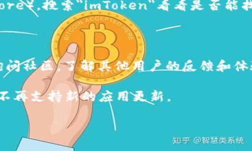 关于imToken钱包是否下架的信息，建议您查看官方渠道或相关的社交媒体和新闻更新。截止到我最后的知识更新（2023年10月），imToken是一款较为知名的数字资产钱包，通常在主要应用商店能够正常下载。

如果您在尝试下载或使用时遇到问题，可以考虑以下几个步骤：

1. **检查应用商店**：访问您的设备的应用商店（如Google Play Store或苹果App Store），搜索