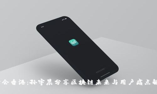 Web3峰会香港：孙宇晨分享区块链未来与用户痛点解决之道