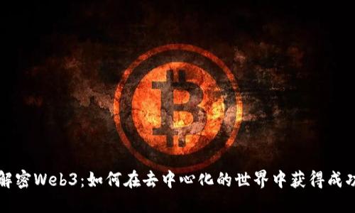 解密Web3：如何在去中心化的世界中获得成功