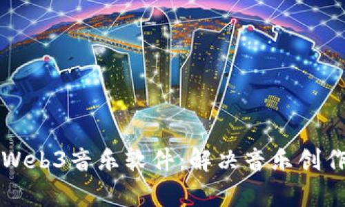 如何选择适合你的Web3音乐软件：解决音乐创作者与爱好者的痛点