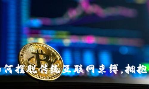 Web3革命：如何摆脱传统互联网束缚，拥抱去中心化未来