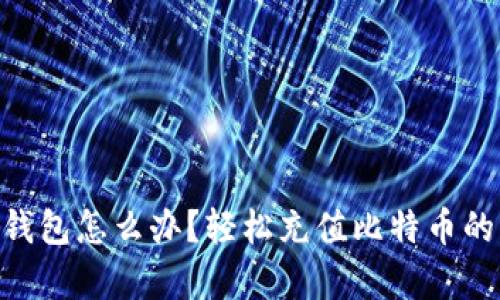 没有BTC钱包怎么办？轻松充值比特币的实用指南