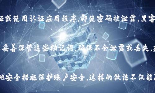 ImToken钱包的密码长度通常是由用户自行设置的，因此没有固定的位数。一般来说，它通常建议密码长度在8到20位之间，同时包含字母、数字和特殊字符，以提高安全性。

### 如何设置一个安全的密码

#### 选择强密码的原则
在创建ImToken钱包的密码时，遵循一些基本的密码安全原则可以显著提高账户的安全性。首先，避免使用常见的词汇或容易被猜测的个人信息，如生日、姓名。其次，组合使用大小写字母、数字以及符号，这将使密码变得更复杂，增加破解的难度。

#### 定期更新密码
虽然ImToken允许用户使用自定义长度的密码，但定期更改密码是保持安全的重要措施。专家建议每三到六个月更换一次密码，如果发现账号有异常活动，应该立即更改密码。

#### 启用二步验证
除了设置强密码之外，启用二步验证（2FA）可以为您的ImToken账户提供另一层保护。通过手机验证或使用认证应用程序，即使密码被泄露，黑客也难以登录您的账户。

#### 保护助记词的重要性
在激活ImToken钱包后，用户会收到一组助记词，这些助记词是恢复钱包和资产的重要信息。一定要妥善保管这些助记词，确保不会泄露或丢失。建议不要将助记词保存在网络环境中，而是记录在安全的地方，如纸上。

### 总结
ImToken钱包没有固定的密码位数，用户可以根据建议设置一个8到20位的强密码，并同时采取其他安全措施保护账户安全。这样的做法不仅能降低被盗风险，还能保护您的资产安全。