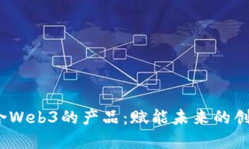 2023年适合Web3的产品：赋能未来的创新解决方案