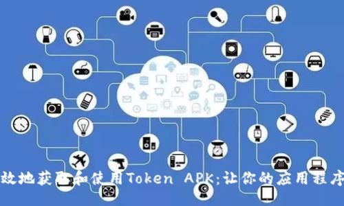 ### 

如何安全高效地获取和使用Token APK：让你的应用程序管理更轻松
