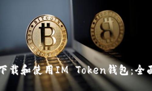 如何下载和使用IM Token钱包：全面指南