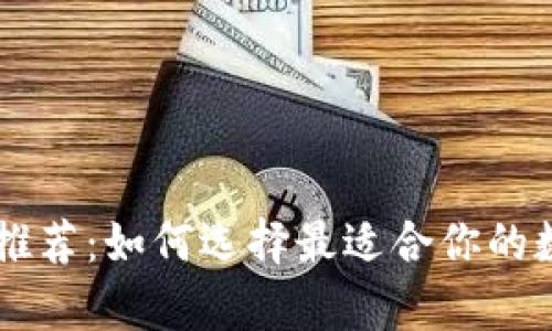 主流比特币钱包推荐：如何选择最适合你的数字货币存储工具
