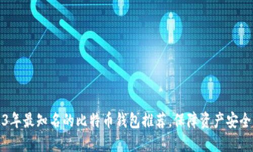 2023年最知名的比特币钱包推荐，保障资产安全无忧