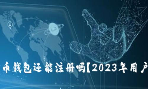 比特币钱包还能注册吗？2023年用户指南