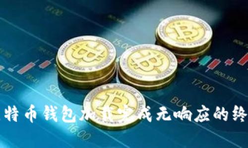 解决比特币钱包加载完成无响应的终极指南