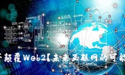 Web3能否颠覆Web2？未来互联网的可能性与挑战