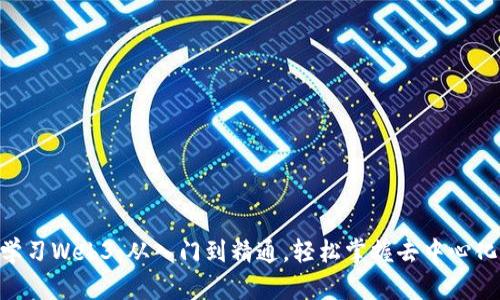 0基础学习Web3：从入门到精通，轻松掌握去中心化互联网