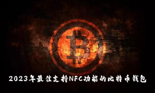 2023年最佳支持NFC功能的比特币钱包