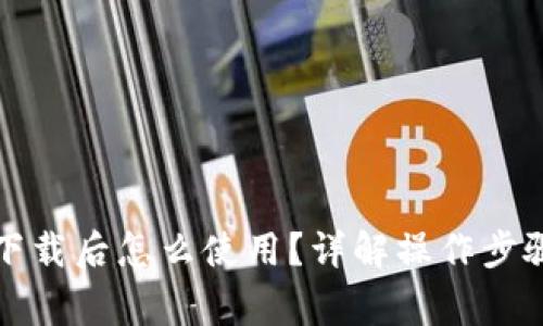 比特币钱包下载后怎么使用？详解操作步骤与注意事项