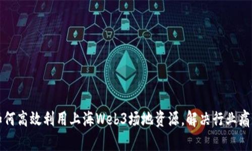 如何高效利用上海Web3场地资源，解决行业痛点