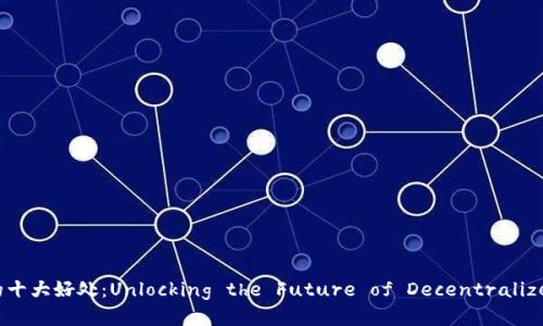 Web3参与者的十大好处：Unlocking the Future of Decentralized Ecosystem