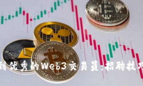 如何找到优秀的Web3交易员：招聘技巧与策略