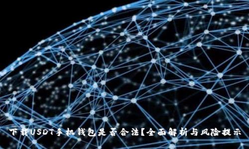 下载USDT手机钱包是否合法？全面解析与风险提示
