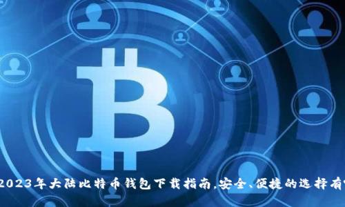 推荐2023年大陆比特币钱包下载指南，安全、便捷的选择有哪些？