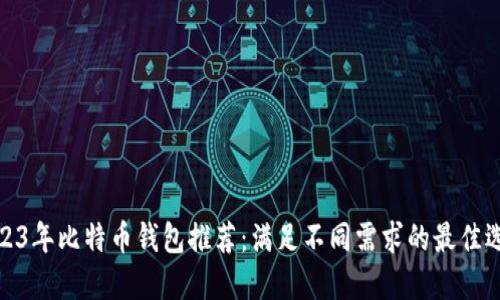 2023年比特币钱包推荐：满足不同需求的最佳选择