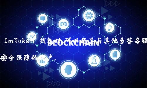 ImToken 钱包本身并不是一个多签名钱包，而是一个支持多种加密货币的数字钱包，主要用于存储和管理用户的数字资产。不过，用户在使用 ImToken 钱包时，可以将其与其他多签名服务结合使用，来增强资金的安全性。多签名钱包要求多个密钥从多个设备或用户处进行确认，才能执行交易，这是一种提高安全性的有效手段。

如果你对多签名的钱包有兴趣，可以考虑其他适合的解决方案，例如 Gnosis Safe 或 BitGo 等。这些钱包专注于多签名功能，适合需要额外安全保障的用户。

如果还有其他问题，欢迎提问！