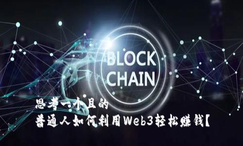 思考一个且的  
普通人如何利用Web3轻松赚钱？