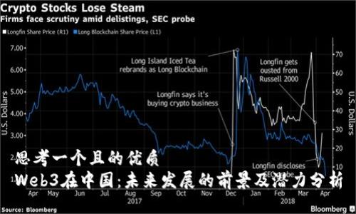思考一个且的优质
Web3在中国：未来发展的前景及潜力分析