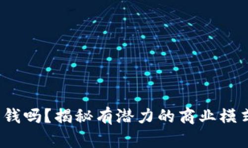 Web3运营赚钱吗?揭秘有潜力的商业模式与盈利策略