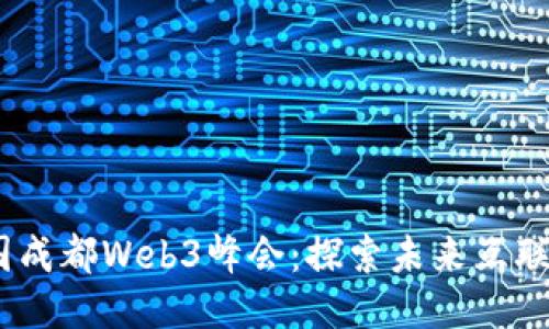 2022中国成都Web3峰会:探索未来互联网新机遇