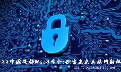 2022中国成都Web3峰会：探索未来互联网新机遇