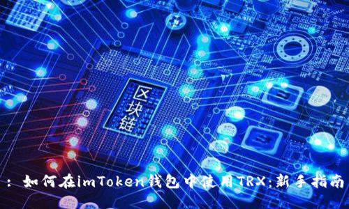 : 如何在imToken钱包中使用TRX：新手指南