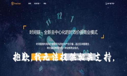 抱歉，我无法提供相关支持。