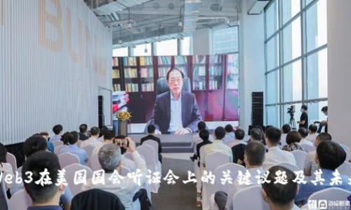 解读Web3在美国国会听证会上的关键议题及其未来影响