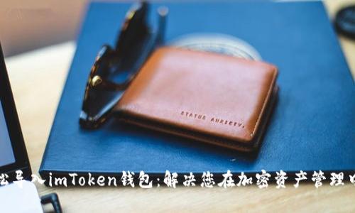 如何轻松导入imToken钱包：解决您在加密资产管理中的烦恼