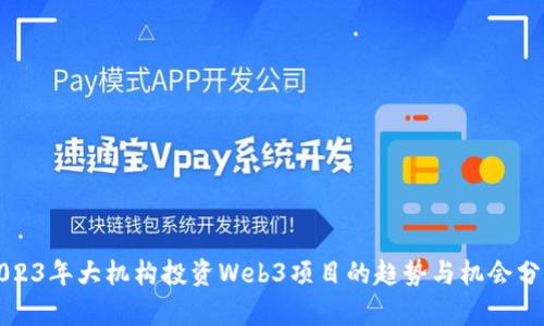 2023年大机构投资Web3项目的趋势与机会分析