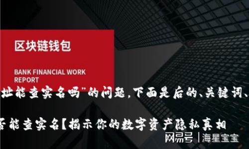 对于“imtoken钱包地址能查实名吗”的问题，下面是后的、关键词、内容大纲和详细内容。

imToken钱包地址是否能查实名？揭示你的数字资产隐私真相