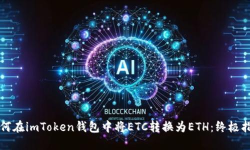 如何在imToken钱包中将ETC转换为ETH：终极指南