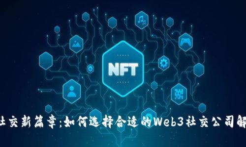 开启Web3社交新篇章：如何选择合适的Web3社交公司解决你的痛点