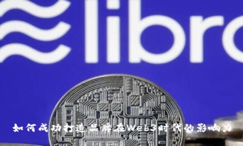 如何成功打造品牌在Web3时代的影响力