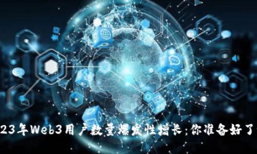 2023年Web3用户数量爆发性增长：你准备好了吗？